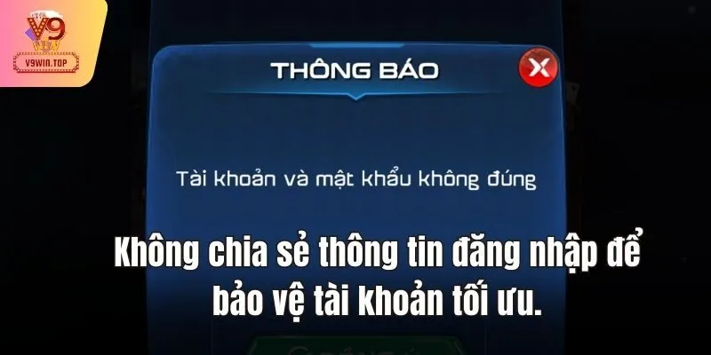 Không chia sẻ thông tin đăng nhập để bảo vệ tài khoản tối ưu.