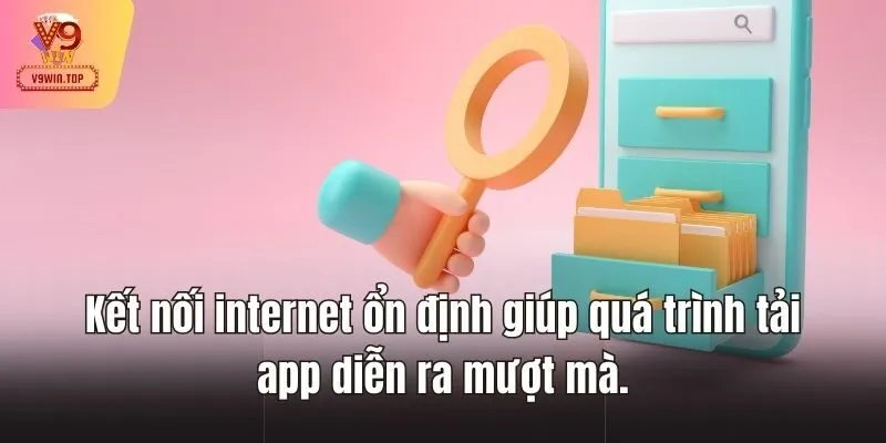 Kết nối internet ổn định giúp quá trình tải app diễn ra mượt mà.